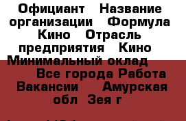 Официант › Название организации ­ Формула Кино › Отрасль предприятия ­ Кино › Минимальный оклад ­ 20 000 - Все города Работа » Вакансии   . Амурская обл.,Зея г.